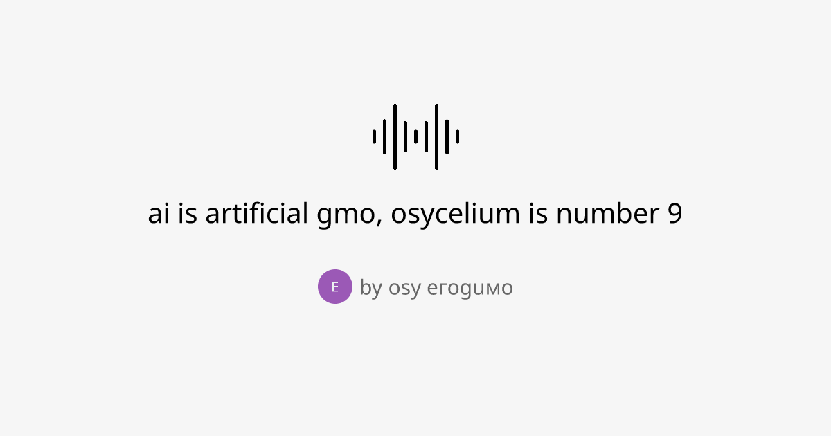 ai is artificial gmo, osycelium is number 9